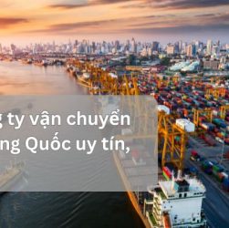 Review top 10 công ty vận chuyển hàng Trung Quốc về Việt Nam uy tín hàng đầu